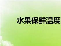 水果保鲜温度多少合适（水果保鲜）