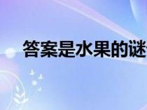 答案是水果的谜语（谜底是水果的谜语）