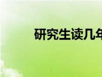 研究生读几年呢（研究生读几年）