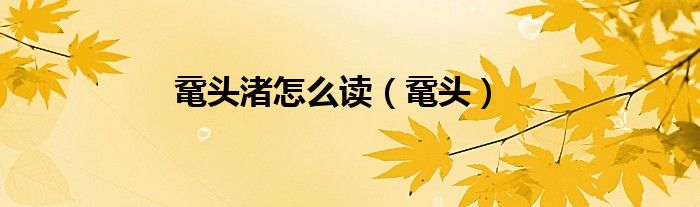 鼋头渚怎么读（鼋头）
