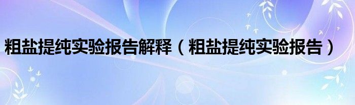 粗盐提纯实验报告解释（粗盐提纯实验报告）