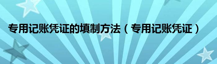 专用记账凭证的填制方法（专用记账凭证）