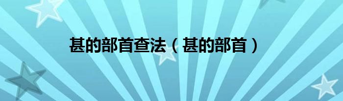 甚的部首查法（甚的部首）
