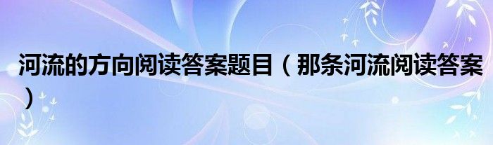 河流的方向阅读答案题目（那条河流阅读答案）