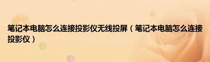 笔记本电脑怎么连接投影仪无线投屏（笔记本电脑怎么连接投影仪）