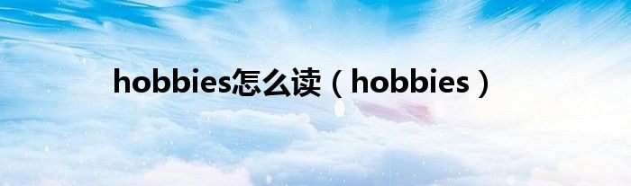hobbies怎么读（hobbies）