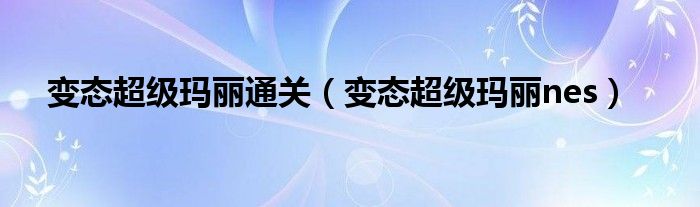 变态超级玛丽通关（变态超级玛丽nes）