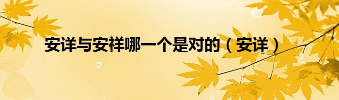 安详与安祥哪一个是对的（安详）