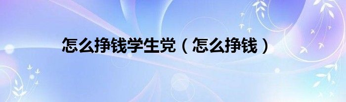 怎么挣钱学生党（怎么挣钱）
