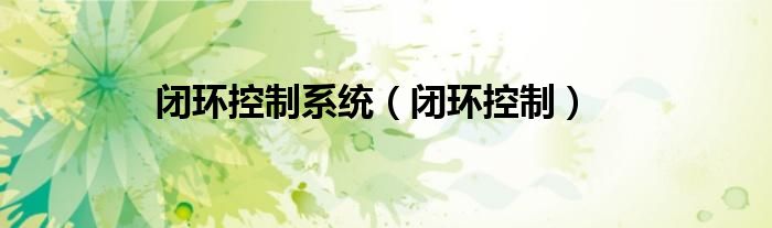 闭环控制系统（闭环控制）