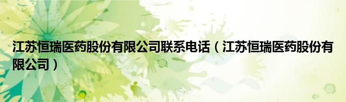 江苏恒瑞医药股份有限公司联系电话（江苏恒瑞医药股份有限公司）