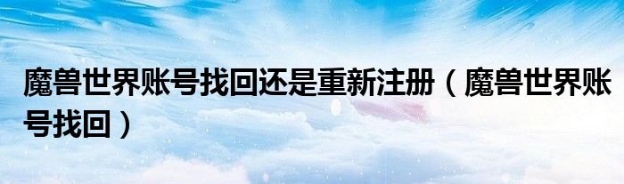 魔兽世界账号找回还是重新注册（魔兽世界账号找回）