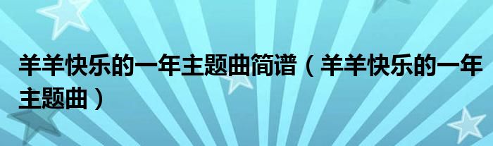 羊羊快乐的一年主题曲简谱（羊羊快乐的一年主题曲）