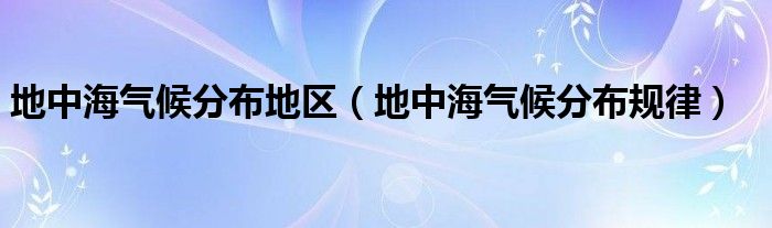 地中海气候分布地区（地中海气候分布规律）