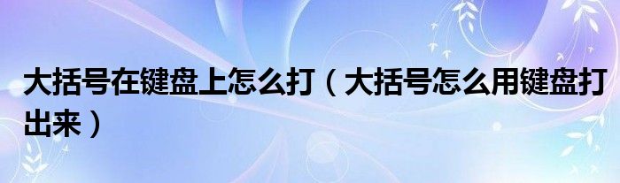 大括号在键盘上怎么打（大括号怎么用键盘打出来）