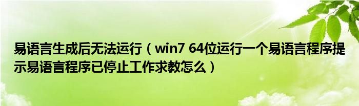 易语言生成后无法运行（win7 64位运行一个易语言程序提示易语言程序已停止工作求教怎么）