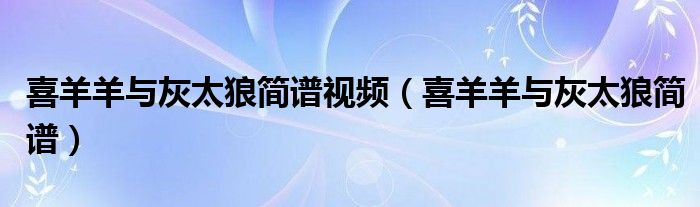 喜羊羊与灰太狼简谱视频（喜羊羊与灰太狼简谱）