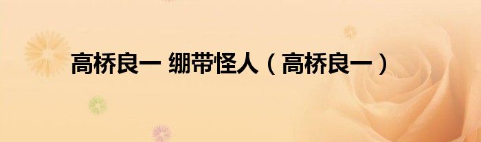 高桥良一 绷带怪人（高桥良一）