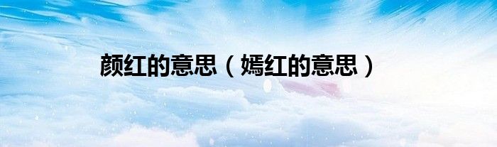 颜红的意思（嫣红的意思）