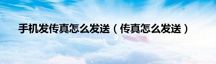 手机发传真怎么发送（传真怎么发送）