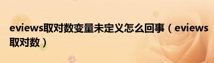 eviews取对数变量未定义怎么回事（eviews取对数）