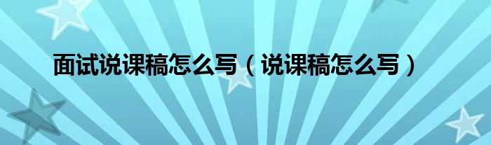 面试说课稿怎么写（说课稿怎么写）