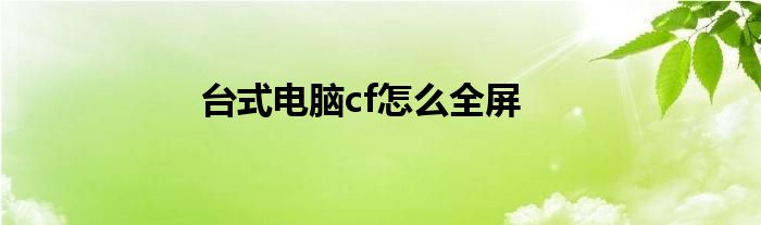 台式电脑cf怎么全屏