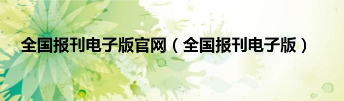 全国报刊电子版官网（全国报刊电子版）