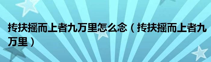 抟扶摇而上者九万里怎么念（抟扶摇而上者九万里）