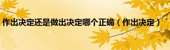 作出决定还是做出决定哪个正确（作出决定）