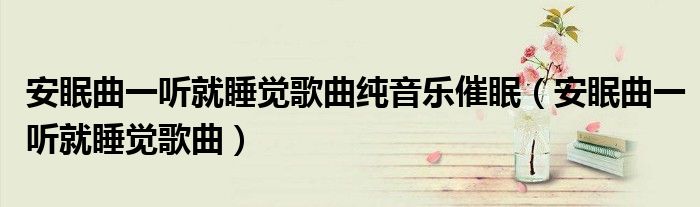 安眠曲一听就睡觉歌曲纯音乐催眠（安眠曲一听就睡觉歌曲）