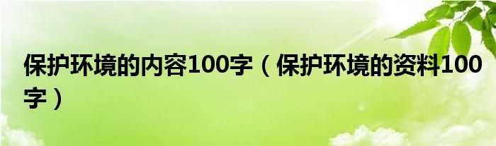 保护环境的内容100字（保护环境的资料100字）