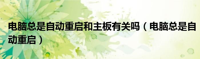 电脑总是自动重启和主板有关吗（电脑总是自动重启）