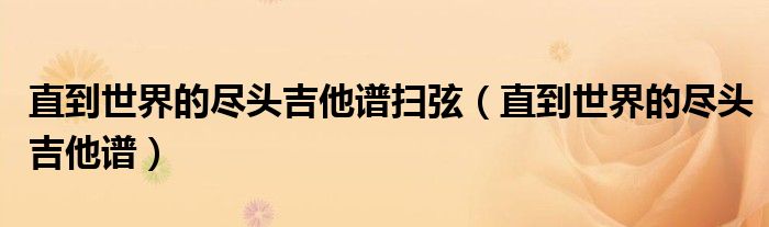 直到世界的尽头吉他谱扫弦（直到世界的尽头吉他谱）