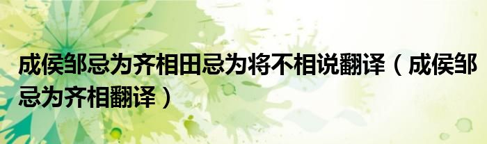成侯邹忌为齐相田忌为将不相说翻译（成侯邹忌为齐相翻译）