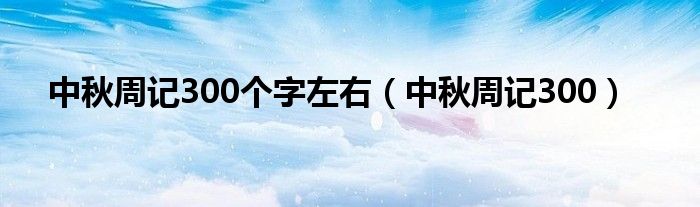 中秋周记300个字左右（中秋周记300）