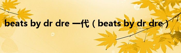 beats by dr dre 一代（beats by dr dre）