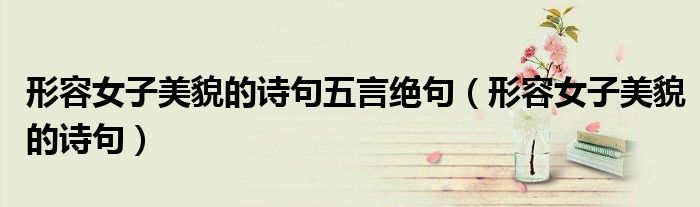形容女子美貌的诗句五言绝句（形容女子美貌的诗句）