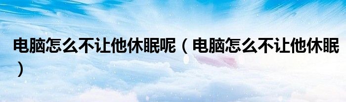 电脑怎么不让他休眠呢（电脑怎么不让他休眠）