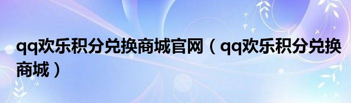 qq欢乐积分兑换商城官网（qq欢乐积分兑换商城）
