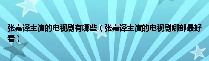 张嘉译主演的电视剧有哪些（张嘉译主演的电视剧哪部最好看）