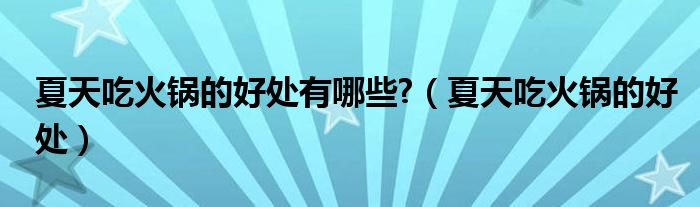 夏天吃火锅的好处有哪些?（夏天吃火锅的好处）