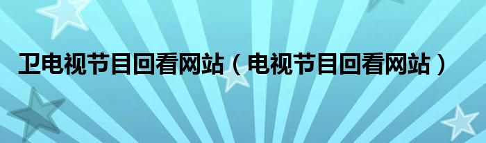 卫电视节目回看网站（电视节目回看网站）