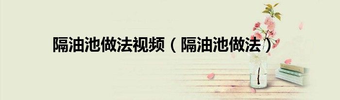 隔油池做法视频（隔油池做法）