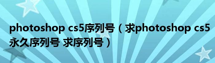 photoshop cs5序列号（求photoshop cs5永久序列号 求序列号）