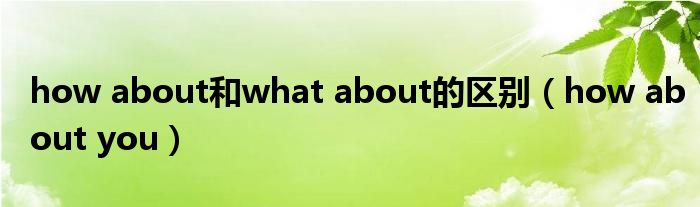 how about和what about的区别（how about you）