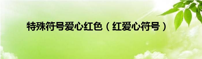 特殊符号爱心红色（红爱心符号）