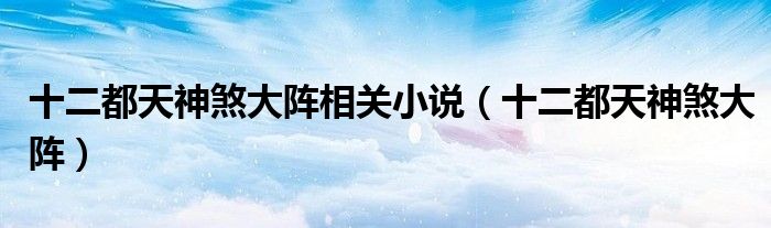 十二都天神煞大阵相关小说（十二都天神煞大阵）