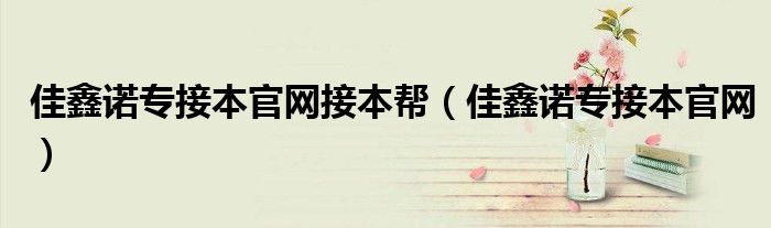 佳鑫诺专接本官网接本帮（佳鑫诺专接本官网）