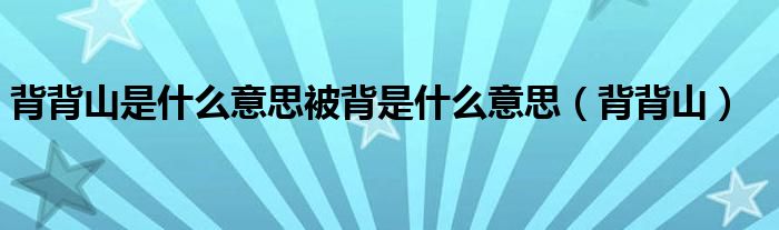 背背山是什么意思被背是什么意思（背背山）
